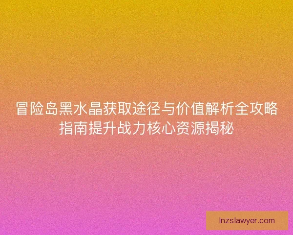 冒险岛黑水晶获取途径与价值解析全攻略指南提升战力核心资源揭秘