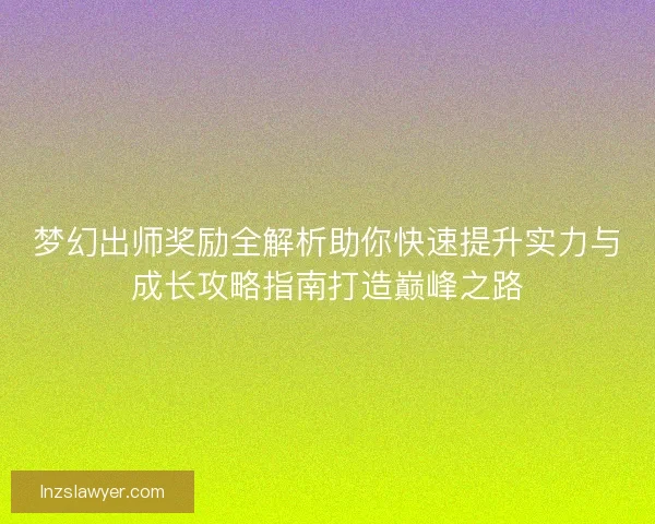 梦幻出师奖励全解析助你快速提升实力与成长攻略指南打造巅峰之路