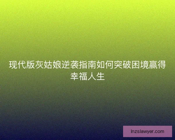 现代版灰姑娘逆袭指南如何突破困境赢得幸福人生